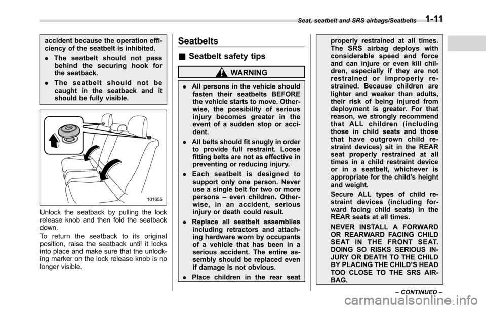 SUBARU CROSSTREK 2017 1.G Owners Manual accident because the operation effi-
ciency of the seatbelt is inhibited.
.The seatbelt should not pass
behind the securing hook for
the seatback.
.The seatbelt should not be
caught in the seatback an