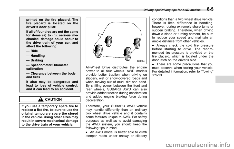 SUBARU CROSSTREK 2017 1.G Owners Manual printed on the tire placard. The
tire placard is located on the
driver’s door pillar.
If all of four tires are not the same
for items (a) to (h), serious me-
chanical damage could occur to
the drive