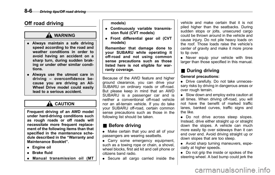 SUBARU CROSSTREK 2017 1.G Owners Manual Driving tips/Off road driving
Off road driving
WARNING
.Always maintain a safe driving
speed according to the road and
weather conditions in order to
avoid having an accident on a
sharp turn, during s