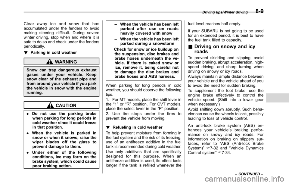 SUBARU CROSSTREK 2017 1.G Owners Manual Clear away ice and snow that has
accumulated under the fenders to avoid
making steering difficult. During severe
winter driving, stop when and where it is
safe to do so and check under the fenders
per