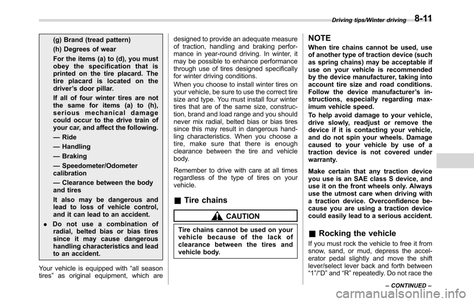 SUBARU CROSSTREK 2017 1.G Owners Manual (g) Brand (tread pattern)
(h) Degrees of wear
For the items (a) to (d), you must
obey the specification that is
printed on the tire placard. The
tire placard is located on the
driver’s door pillar.
