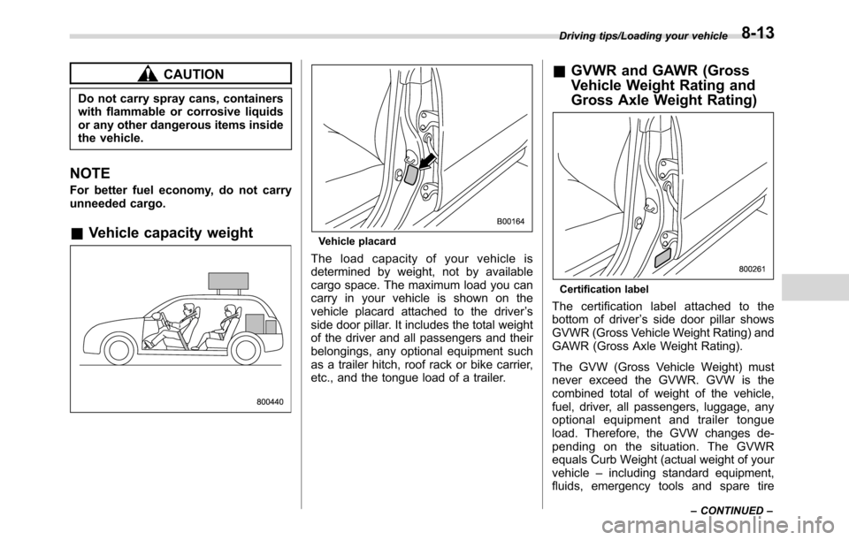 SUBARU CROSSTREK 2017 1.G Owners Manual CAUTION
Do not carry spray cans, containers
with flammable or corrosive liquids
or any other dangerous items inside
the vehicle.
NOTE
For better fuel economy, do not carry
unneeded cargo.
&Vehicle cap