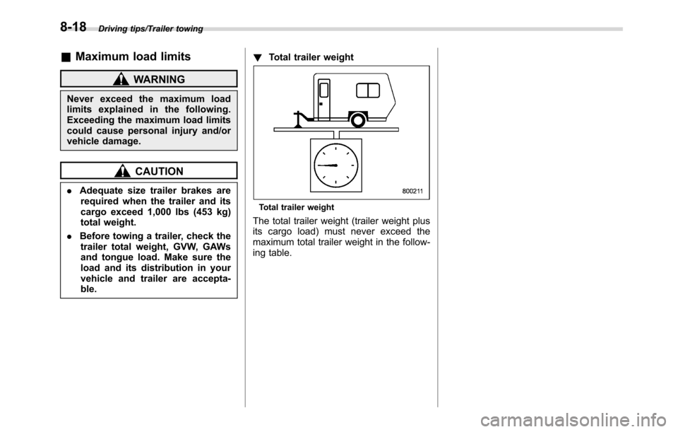SUBARU CROSSTREK 2017 1.G Owners Manual Driving tips/Trailer towing
&Maximum load limits
WARNING
Never exceed the maximum load
limits explained in the following.
Exceeding the maximum load limits
could cause personal injury and/or
vehicle d