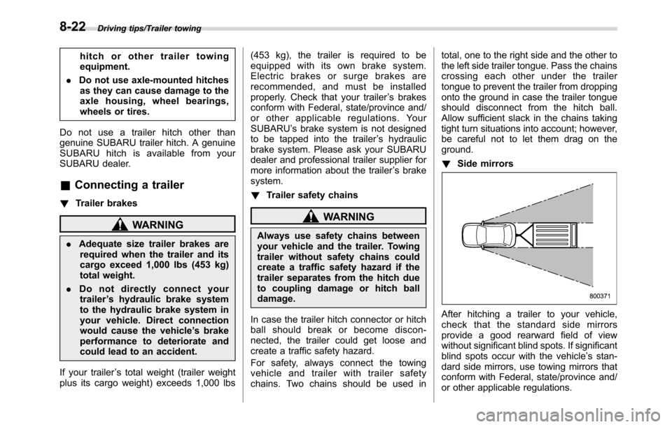 SUBARU CROSSTREK 2017 1.G Owners Manual Driving tips/Trailer towing
hitch or other trailer towing
equipment.
.Do not use axle-mounted hitches
as they can cause damage to the
axle housing, wheel bearings,
wheels or tires.
Do not use a traile