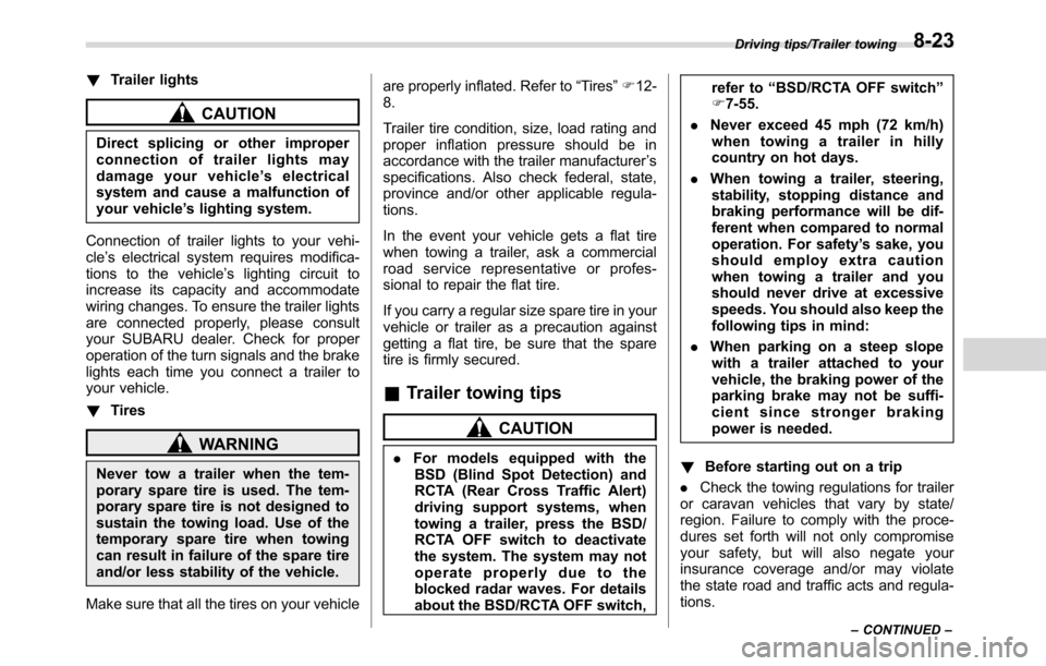 SUBARU CROSSTREK 2017 1.G Owners Manual !Trailer lights
CAUTION
Direct splicing or other improper
connection of trailer lights may
damage your vehicle’s electrical
system and cause a malfunction of
your vehicle’s lighting system.
Connec