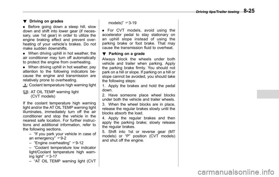 SUBARU CROSSTREK 2017 1.G Owners Manual !Driving on grades
.Before going down a steep hill, slow
down and shift into lower gear (if neces-
sary, use 1st gear) in order to utilize the
engine braking effect and prevent over-
heating of your v