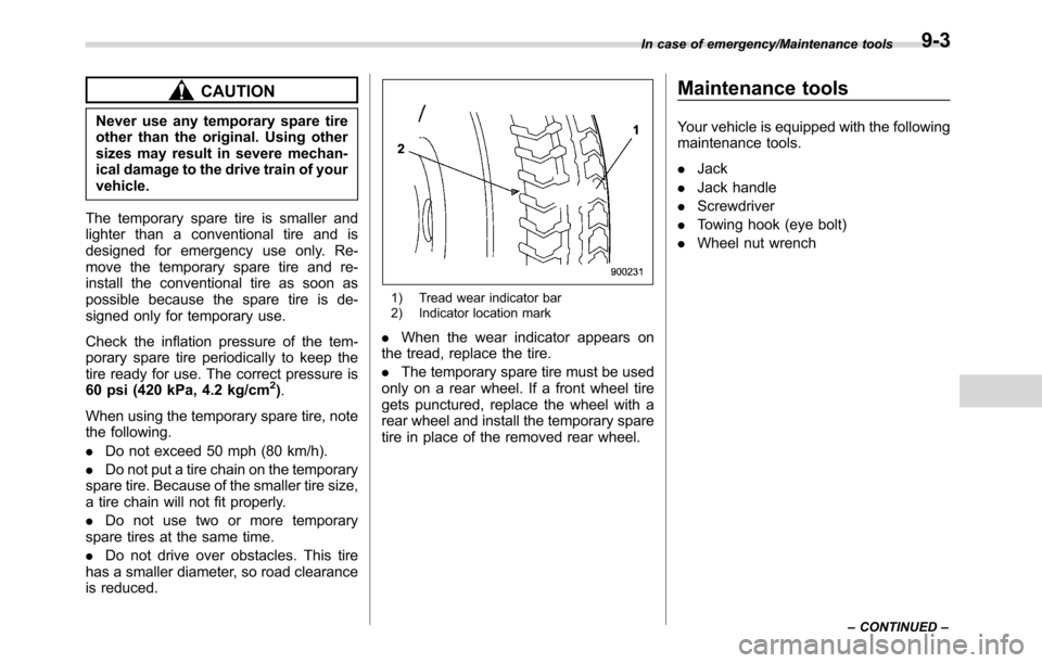 SUBARU CROSSTREK 2017 1.G Owners Manual CAUTION
Never use any temporary spare tire
other than the original. Using other
sizes may result in severe mechan-
ical damage to the drive train of your
vehicle.
The temporary spare tire is smaller a