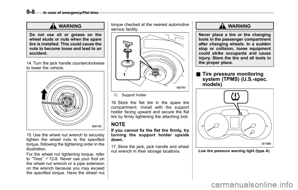 SUBARU CROSSTREK 2017 1.G Owners Manual In case of emergency/Flat tires
WARNING
Do not use oil or grease on the
wheel studs or nuts when the spare
tire is installed. This could cause the
nuts to become loose and lead to an
accident.
14. Tur