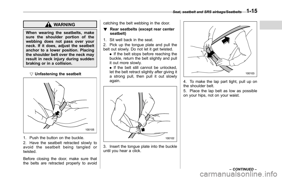SUBARU CROSSTREK 2017 1.G Service Manual WARNING
When wearing the seatbelts, make
sure the shoulder portion of the
webbing does not pass over your
neck. If it does, adjust the seatbelt
anchor to a lower position. Placing
the shoulder belt ov