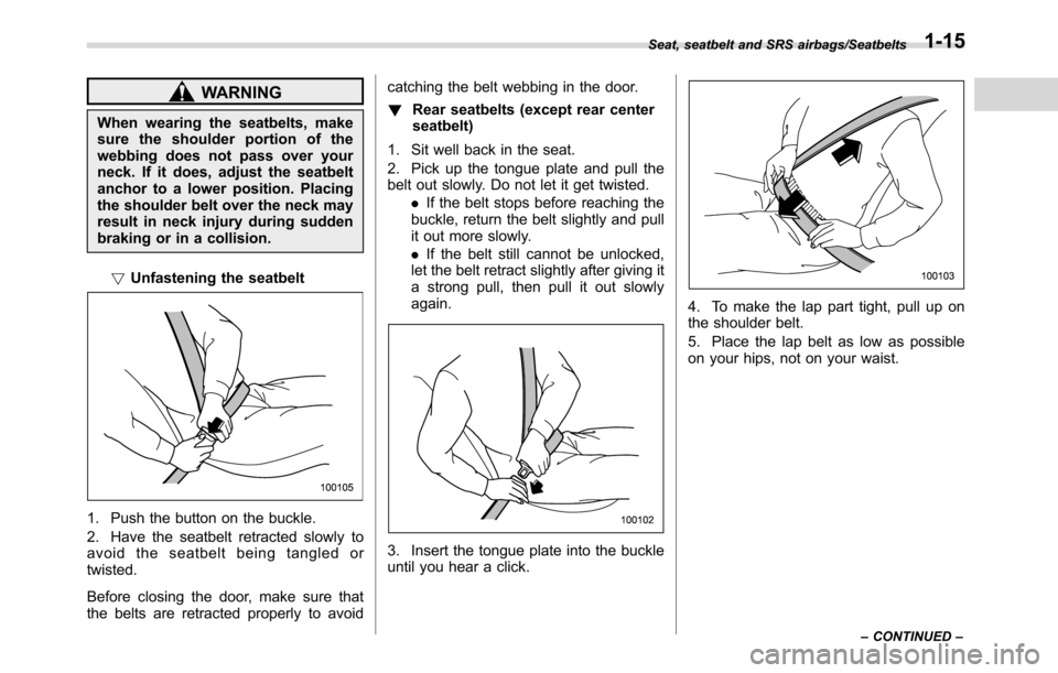 SUBARU CROSSTREK 2017 1.G Owners Manual WARNING
When wearing the seatbelts, make
sure the shoulder portion of the
webbing does not pass over your
neck. If it does, adjust the seatbelt
anchor to a lower position. Placing
the shoulder belt ov