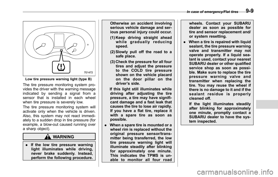 SUBARU CROSSTREK 2017 1.G User Guide Low tire pressure warning light (type B)
The tire pressure monitoring system pro-
vides the driver with the warning message
indicated by sending a signal from a
sensor that is installed in each wheel
