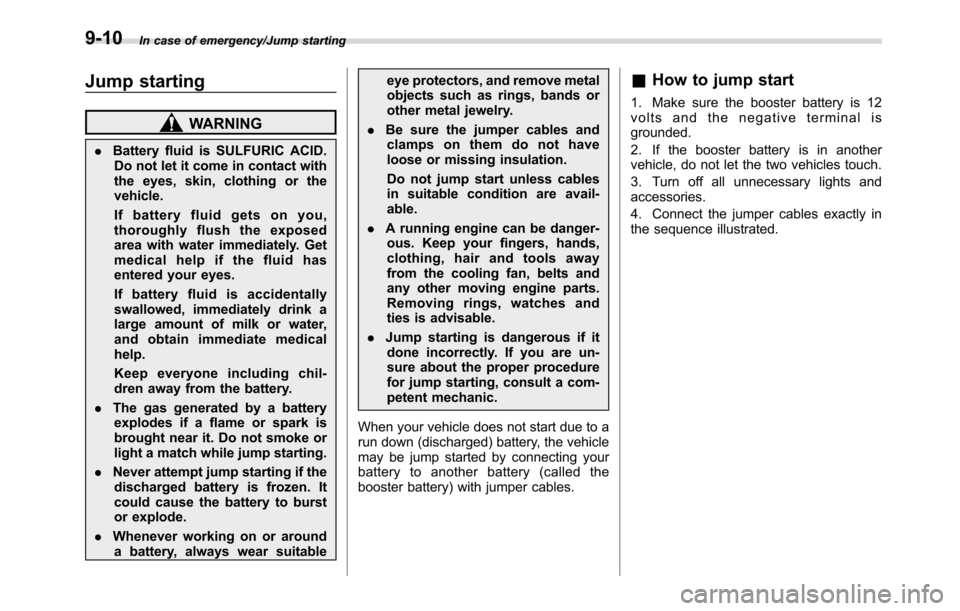 SUBARU CROSSTREK 2017 1.G Owners Manual In case of emergency/Jump starting
Jump starting
WARNING
.Battery fluid is SULFURIC ACID.
Do not let it come in contact with
the eyes, skin, clothing or the
vehicle.
If battery fluid gets on you,
thor