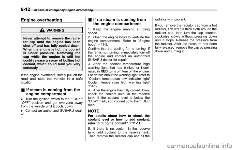 SUBARU CROSSTREK 2017 1.G Owners Manual In case of emergency/Engine overheating
Engine overheating
WARNING
Never attempt to remove the radia-
tor cap until the engine has been
shut off and has fully cooled down.
When the engine is hot, the 