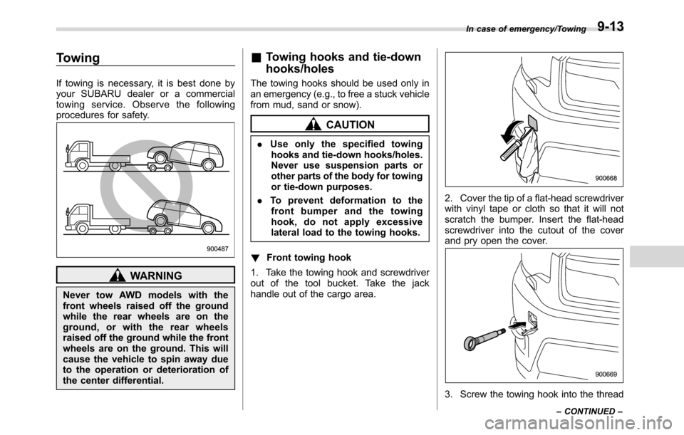 SUBARU CROSSTREK 2017 1.G Owners Manual Towing
If towing is necessary, it is best done by
your SUBARU dealer or a commercial
towing service. Observe the following
procedures for safety.
WARNING
Never tow AWD models with the
front wheels rai