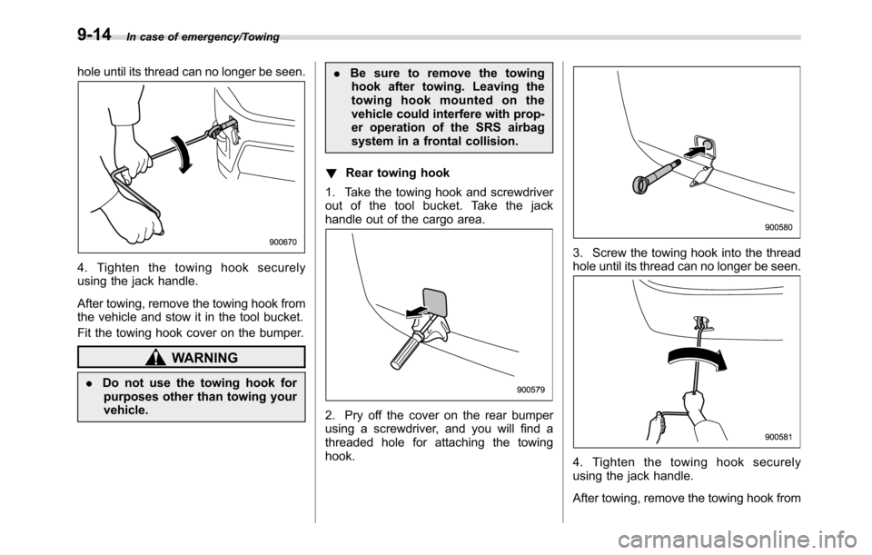 SUBARU CROSSTREK 2017 1.G Owners Manual In case of emergency/Towing
hole until its thread can no longer be seen.
4. Tighten the towing hook securely
using the jack handle.
After towing, remove the towing hook from
the vehicle and stow it in