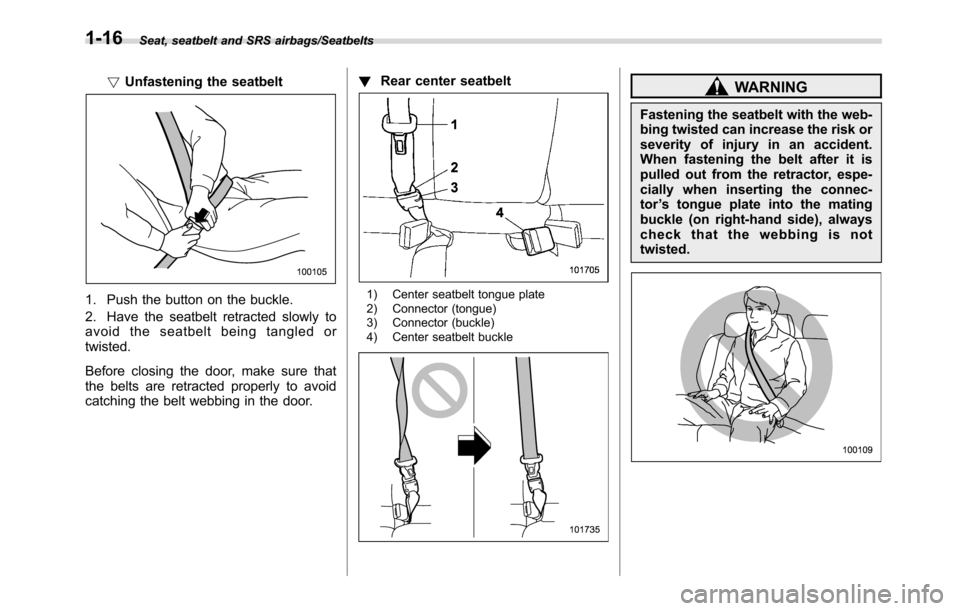 SUBARU CROSSTREK 2017 1.G Owners Manual Seat, seatbelt and SRS airbags/Seatbelts
!Unfastening the seatbelt
1. Push the button on the buckle.
2. Have the seatbelt retracted slowly to
avoid the seatbelt being tangled or
twisted.
Before closin