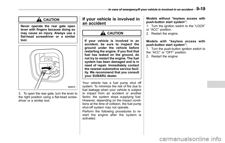 SUBARU CROSSTREK 2017 1.G Owners Guide CAUTION
Never operate the rear gate open
lever with fingers because doing so
may cause an injury. Always use a
flat-head screwdriver or a similar
tool.
3. To open the rear gate, turn the lever to
the 