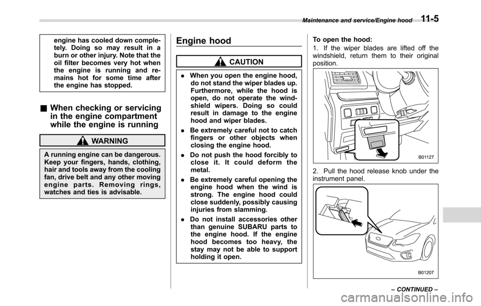 SUBARU CROSSTREK 2017 1.G Owners Guide engine has cooled down comple-
tely. Doing so may result in a
burn or other injury. Note that the
oil filter becomes very hot when
the engine is running and re-
mains hot for some time after
the engin