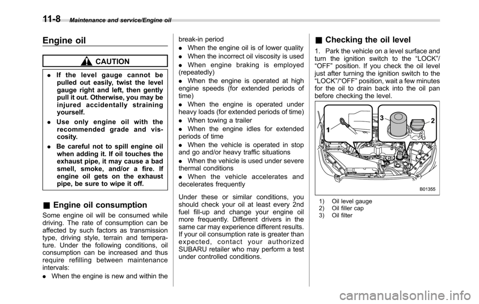 SUBARU CROSSTREK 2017 1.G Owners Manual Maintenance and service/Engine oil
Engine oil
CAUTION
.If the level gauge cannot be
pulled out easily, twist the level
gauge right and left, then gently
pull it out. Otherwise, you may be
injured acci