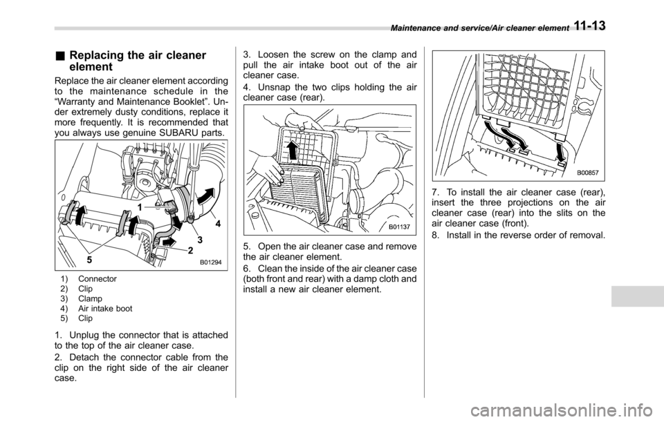 SUBARU CROSSTREK 2017 1.G Service Manual &Replacing the air cleaner
element
Replace the air cleaner element according
to the maintenance schedule in the
“Warranty and Maintenance Booklet”. Un-
der extremely dusty conditions, replace it
m