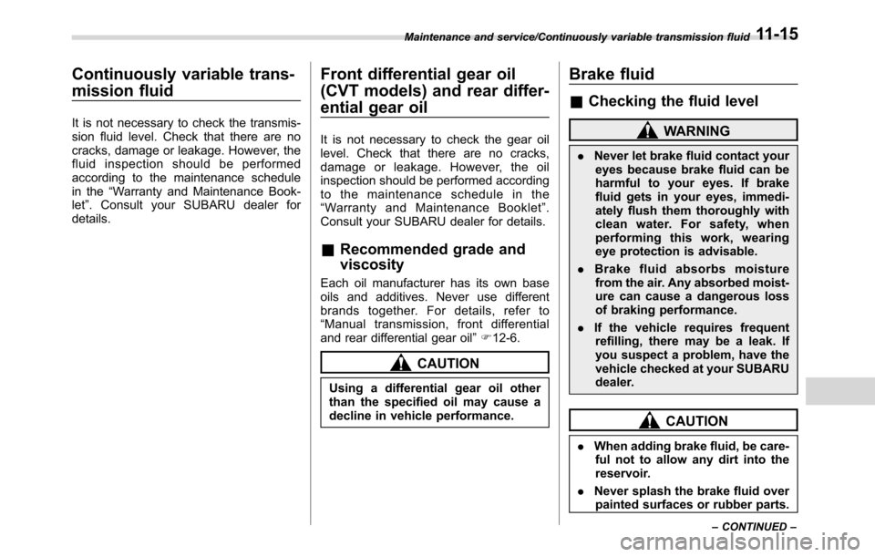 SUBARU CROSSTREK 2017 1.G Service Manual Continuously variable trans-
mission fluid
It is not necessary to check the transmis-
sion fluid level. Check that there are no
cracks, damage or leakage. However, the
fluid inspection should be perfo