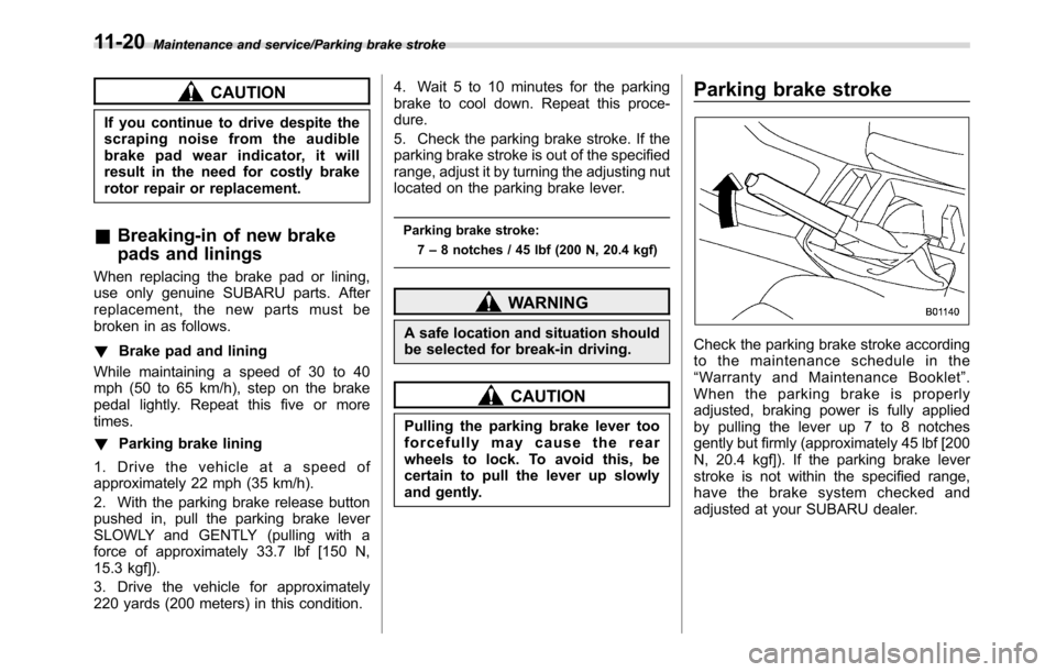 SUBARU CROSSTREK 2017 1.G Owners Manual Maintenance and service/Parking brake stroke
CAUTION
If you continue to drive despite the
scraping noise from the audible
brake pad wear indicator, it will
result in the need for costly brake
rotor re