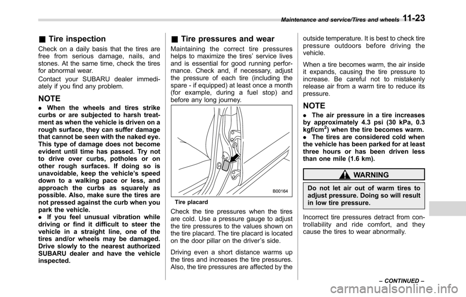 SUBARU CROSSTREK 2017 1.G Owners Manual &Tire inspection
Check on a daily basis that the tires are
free from serious damage, nails, and
stones. At the same time, check the tires
for abnormal wear.
Contact your SUBARU dealer immedi-
ately if
