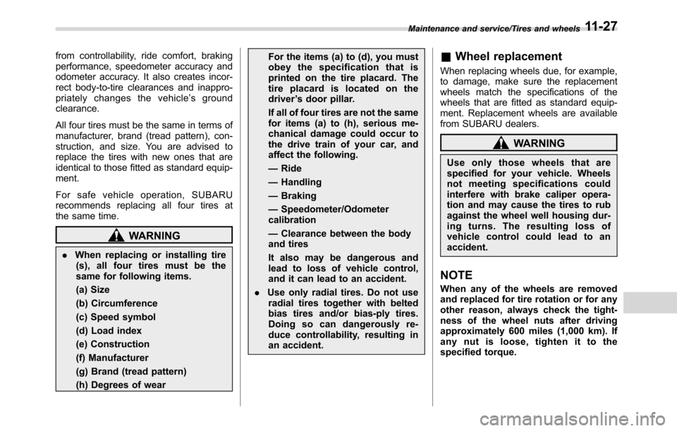 SUBARU CROSSTREK 2017 1.G Owners Manual from controllability, ride comfort, braking
performance, speedometer accuracy and
odometer accuracy. It also creates incor-
rect body-to-tire clearances and inappro-
priately changes the vehicle’sgr