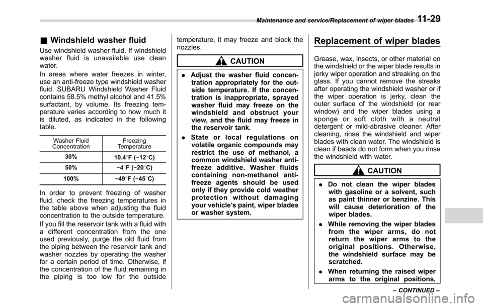 SUBARU CROSSTREK 2017 1.G Owners Manual &Windshield washer fluid
Use windshield washer fluid. If windshield
washer fluid is unavailable use clean
water.
In areas where water freezes in winter,
use an anti-freeze type windshield washer
fluid