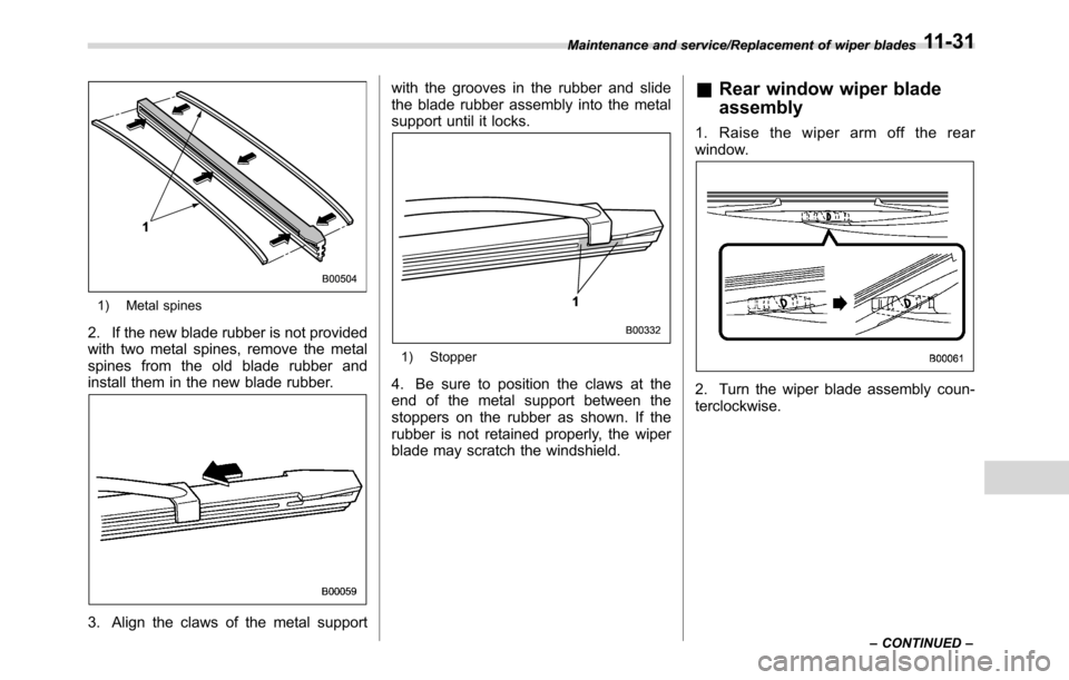 SUBARU CROSSTREK 2017 1.G Owners Manual 1) Metal spines
2. If the new blade rubber is not provided
with two metal spines, remove the metal
spines from the old blade rubber and
install them in the new blade rubber.
3. Align the claws of the SUBARU CROSSTREK 2017 1.G Owners Manual 1) Metal spines
2. If the new blade rubber is not provided
with two metal spines, remove the metal
spines from the old blade rubber and
install them in the new blade rubber.
3. Align the claws of the