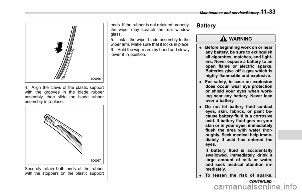 SUBARU CROSSTREK 2017 1.G Owners Manual 4. Align the claws of the plastic support
with the grooves in the blade rubber
assembly, then slide the blade rubber
assembly into place.
Securely retain both ends of the rubber
with the stoppers on t
