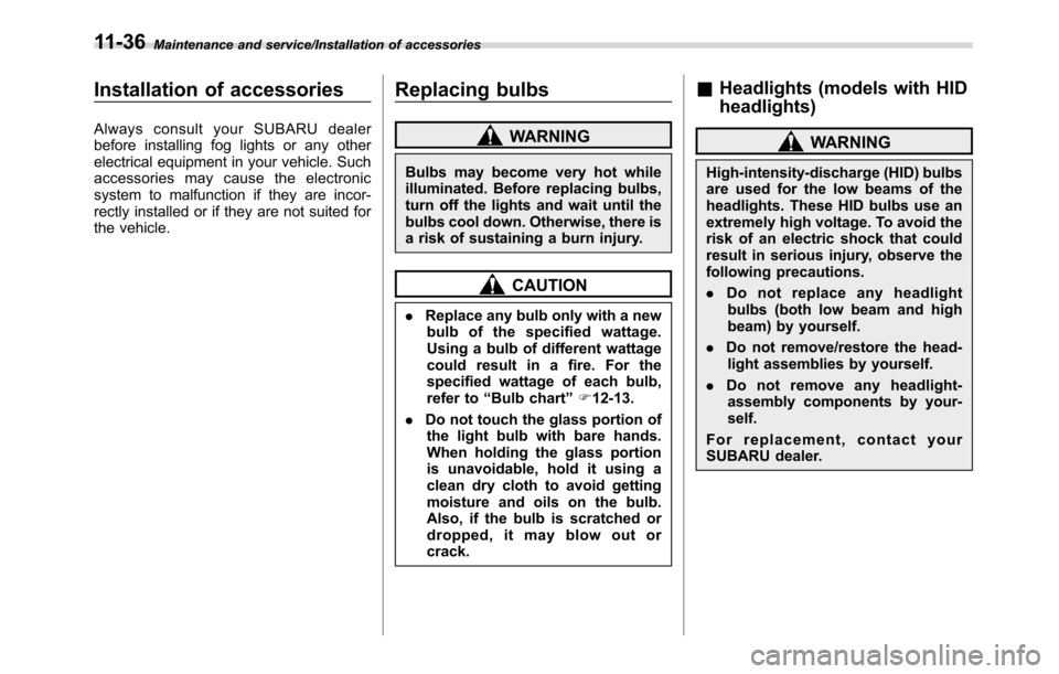 SUBARU CROSSTREK 2017 1.G Owners Manual Maintenance and service/Installation of accessories
Installation of accessories
Always consult your SUBARU dealer
before installing fog lights or any other
electrical equipment in your vehicle. Such
a