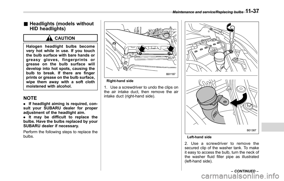 SUBARU CROSSTREK 2017 1.G Owners Manual &Headlights (models without
HID headlights)
CAUTION
Halogen headlight bulbs become
very hot while in use. If you touch
the bulb surface with bare hands or
greasy gloves, fingerprints or
grease on the 