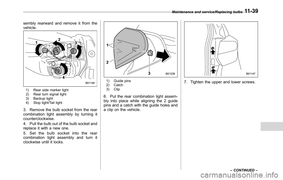 SUBARU CROSSTREK 2017 1.G Owners Manual sembly rearward and remove it from the
vehicle.
1) Rear side marker light
2) Rear turn signal light
3) Backup light
4) Stop light/Tail light
3. Remove the bulb socket from the rear
combination light a