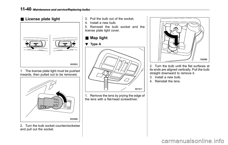 SUBARU CROSSTREK 2017 1.G Owners Manual Maintenance and service/Replacing bulbs
&License plate light
1. The license plate light must be pushed
inwards, then pulled out to be removed.
2. Turn the bulb socket counterclockwise
and pull out the