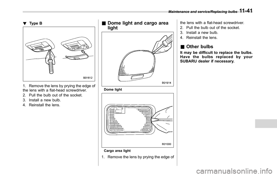 SUBARU CROSSTREK 2017 1.G Owners Manual !Type B
1. Remove the lens by prying the edge of
the lens with a flat-head screwdriver.
2. Pull the bulb out of the socket.
3. Install a new bulb.
4. Reinstall the lens.
&Dome light and cargo area
lig
