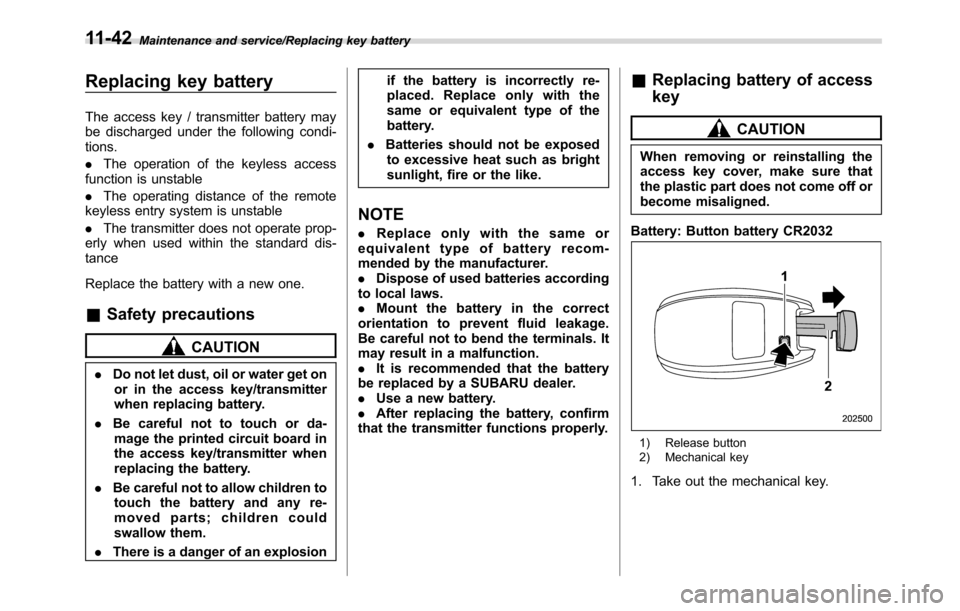 SUBARU CROSSTREK 2017 1.G Owners Manual Maintenance and service/Replacing key battery
Replacing key battery
The access key / transmitter battery may
be discharged under the following condi-
tions.
.The operation of the keyless access
functi