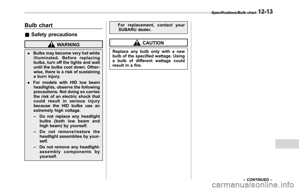 SUBARU CROSSTREK 2017 1.G Owners Manual Bulb chart
&Safety precautions
WARNING
.Bulbs may become very hot while
illuminated. Before replacing
bulbs, turn off the lights and wait
until the bulbs cool down. Other-
wise, there is a risk of sus