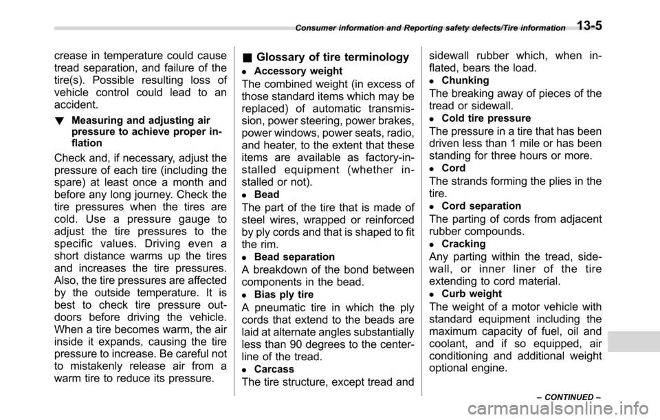 SUBARU CROSSTREK 2017 1.G Owners Manual crease in temperature could cause
tread separation, and failure of the
tire(s). Possible resulting loss of
vehicle control could lead to an
accident.
!Measuring and adjusting air
pressure to achieve p