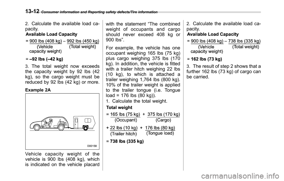 SUBARU CROSSTREK 2017 1.G Owners Manual Consumer information and Reporting safety defects/Tire information
2.Calculate the available load ca-
pacity.
3.The total weight now exceeds
the capacity weight by 92 lbs (42
kg), so the cargo weight SUBARU CROSSTREK 2017 1.G Owners Manual Consumer information and Reporting safety defects/Tire information
2.Calculate the available load ca-
pacity.
3.The total weight now exceeds
the capacity weight by 92 lbs (42
kg), so the cargo weight
