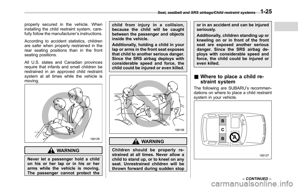 SUBARU CROSSTREK 2017 1.G Owners Manual properly secured in the vehicle. When
installing the child restraint system, care-
fully follow the manufacturer’s instructions.
According to accident statistics, children
are safer when properly re