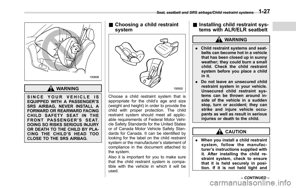 SUBARU CROSSTREK 2017 1.G Owners Guide WARNING
SINCE YOUR VEHICLE IS
EQUIPPED WITH A PASSENGER’S
SRS AIRBAG, NEVER INSTALL A
FORWARD OR REARWARD FACING
CHILD SAFETY SEAT IN THE
FRONT PASSENGER’S SEAT.
DOING SO RISKS SERIOUS INJURY
OR D