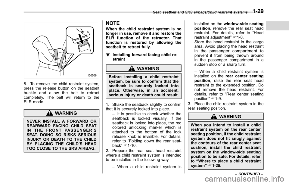 SUBARU CROSSTREK 2017 1.G Owners Guide 8. To remove the child restraint system,
press the release button on the seatbelt
buckle and allow the belt to retract
completely. The belt will return to the
ELR mode.
WARNING
NEVER INSTALL A FORWARD