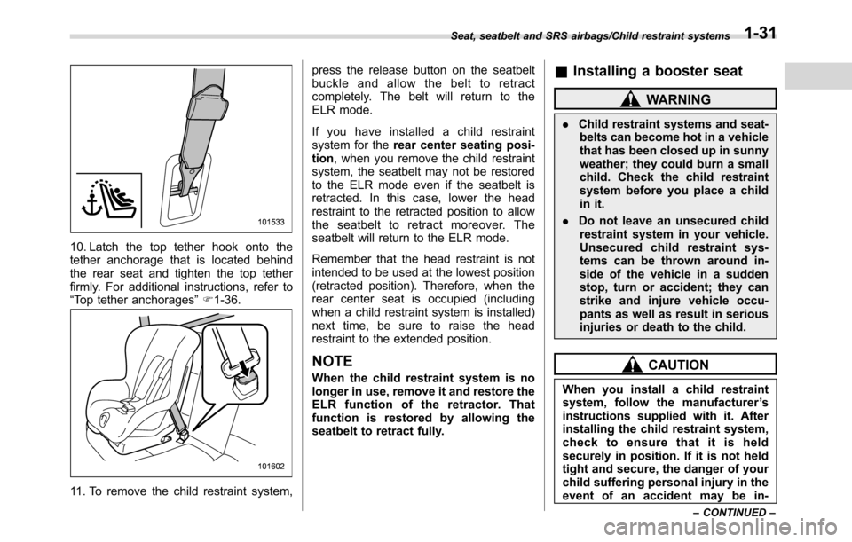 SUBARU CROSSTREK 2017 1.G Repair Manual 10. Latch the top tether hook onto the
tether anchorage that is located behind
the rear seat and tighten the top tether
firmly. For additional instructions, refer to
“Top tether anchorages”F1-36.
