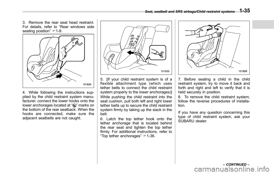 SUBARU CROSSTREK 2017 1.G Repair Manual 3. Remove the rear seat head restraint.
For details, refer to“Rear windows side
seating position”F1-9.
4. While following the instructions sup-
plied by the child restraint system manu-
facturer, 