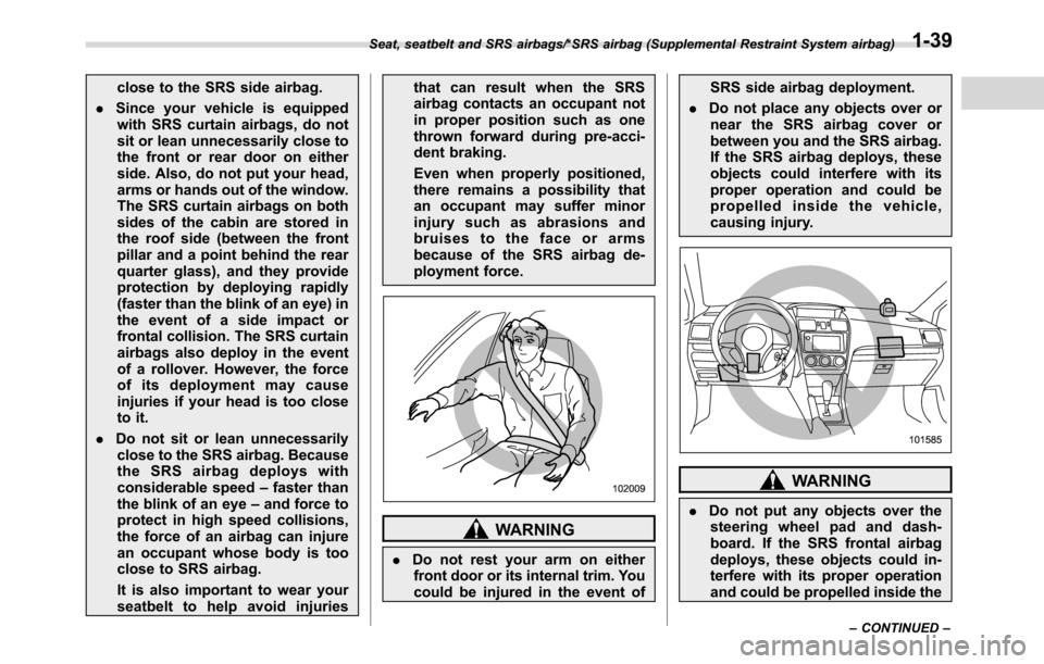 SUBARU CROSSTREK 2017 1.G Manual PDF close to the SRS side airbag.
.Since your vehicle is equipped
with SRS curtain airbags, do not
sit or lean unnecessarily close to
the front or rear door on either
side. Also, do not put your head,
arm
