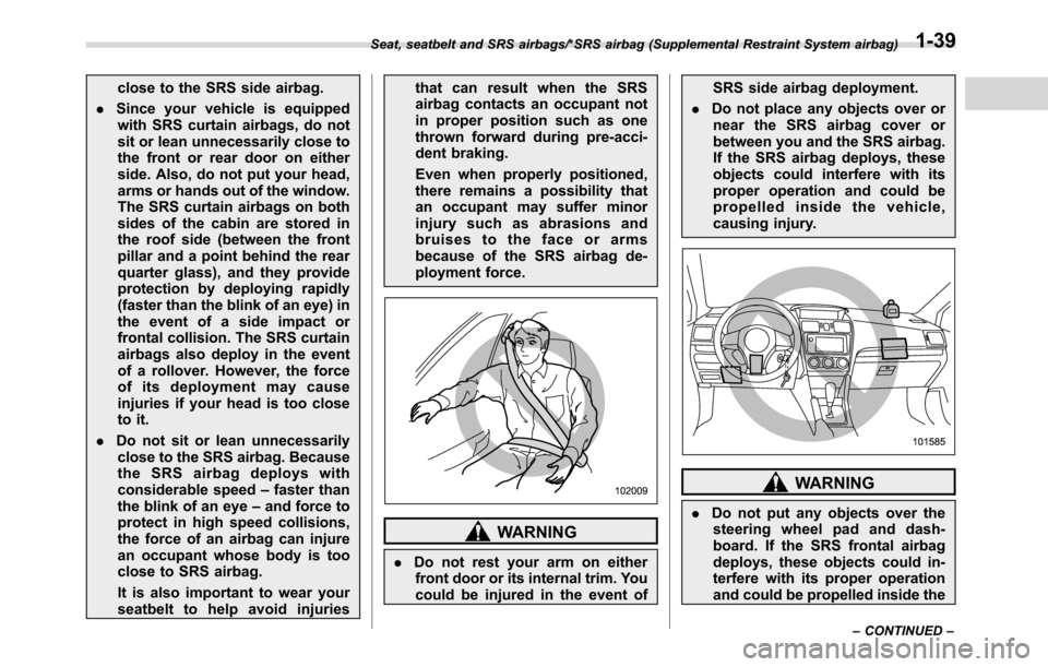 SUBARU CROSSTREK 2017 1.G Owners Guide close to the SRS side airbag.
.Since your vehicle is equipped
with SRS curtain airbags, do not
sit or lean unnecessarily close to
the front or rear door on either
side. Also, do not put your head,
arm