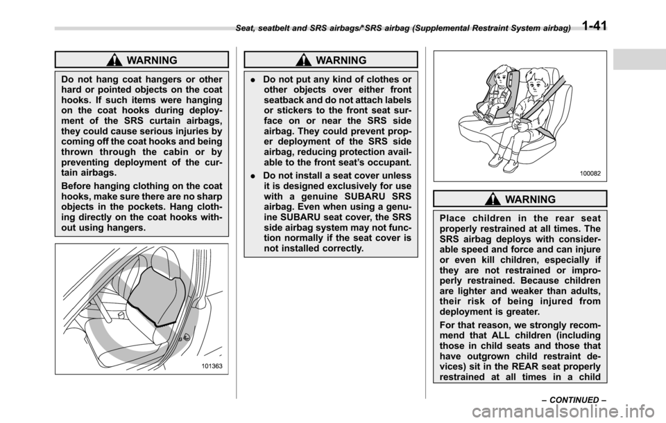 SUBARU CROSSTREK 2017 1.G Owners Guide WARNING
Do not hang coat hangers or other
hard or pointed objects on the coat
hooks. If such items were hanging
on the coat hooks during deploy-
ment of the SRS curtain airbags,
they could cause serio