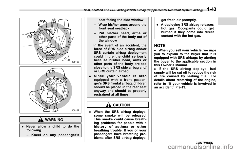SUBARU CROSSTREK 2017 1.G Service Manual WARNING
.Never allow a child to do the
following.
–Kneel on any passenger’sseat facing the side window
–Wrap his/her arms around the
front seat seatback
–Put his/her head, arms or
other parts 