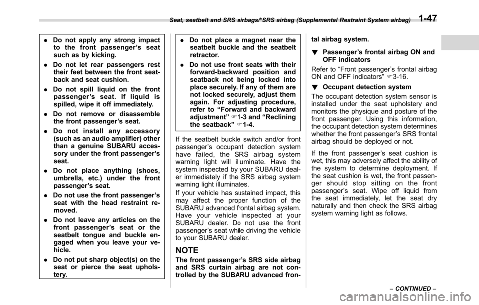 SUBARU CROSSTREK 2017 1.G Service Manual .Do not apply any strong impact
to the front passenger’sseat
such as by kicking.
.Do not let rear passengers rest
their feet between the front seat-
back and seat cushion.
.Do not spill liquid on th